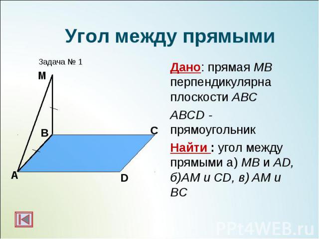 Дано: прямая МВ перпендикулярна плоскости АВС Дано: прямая МВ перпендикулярна плоскости АВС ABCD - прямоугольник Найти : угол между прямыми а) МВ и AD, б)AM и CD, в) AM и BC