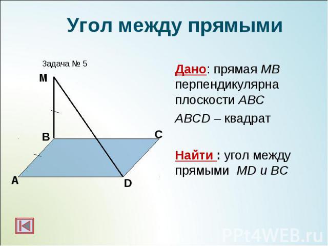 Дано: прямая МВ перпендикулярна плоскости АВС Дано: прямая МВ перпендикулярна плоскости АВС ABCD – квадрат Найти : угол между прямыми МD и BC