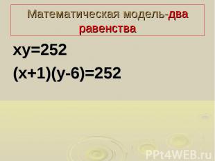Математическая модель-два равенства ху=252 (х+1)(у-6)=252