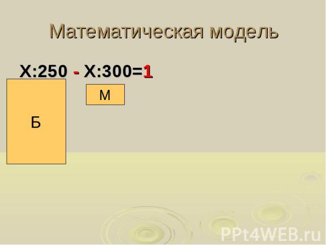 Математическая модель Х:250 - Х:300=1