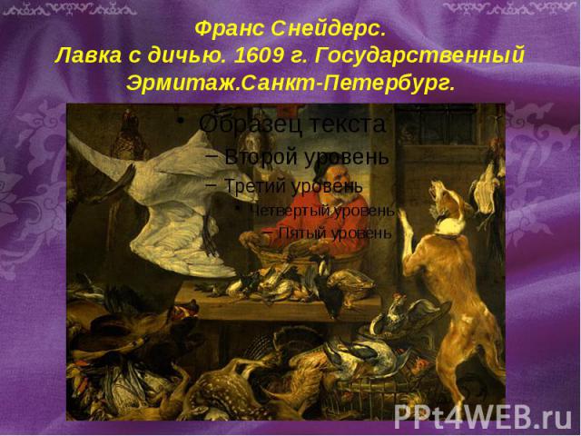 Франс Снейдерс. Лавка с дичью. 1609 г. Государственный Эрмитаж.Санкт-Петербург.