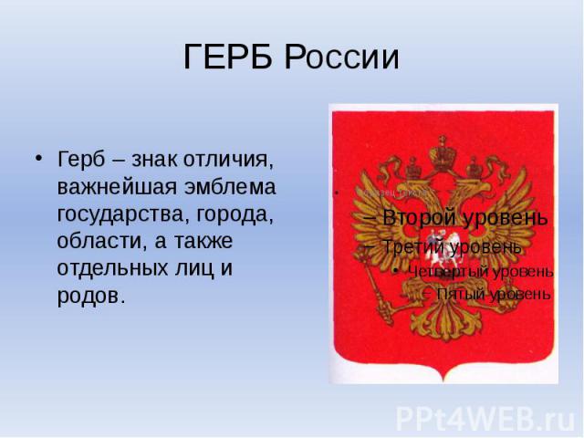 ГЕРБ России Герб – знак отличия, важнейшая эмблема государства, города, области, а также отдельных лиц и родов.