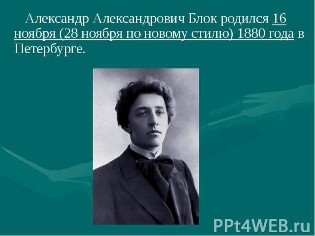 Александр Александрович Блок родился 16 ноября (28 ноября по новому стилю) 1880 года в Петербурге. Александр Александрович Блок родился 16 ноября (28 ноября по новому стилю) 1880 года в Петербурге.