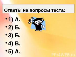 Ответы на вопросы теста: 1) А. 2) Б. 3) Б. 4) В. 5) А.
