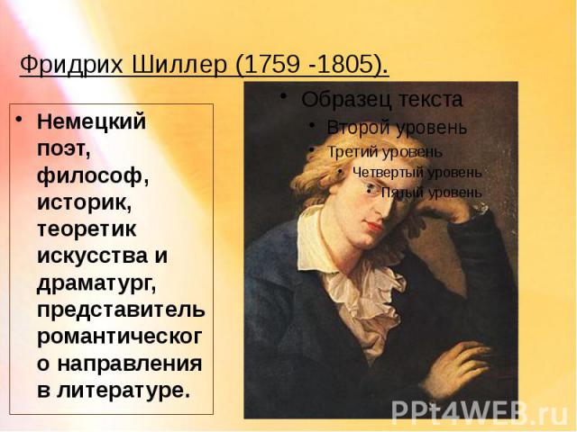 Фридрих Шиллер (1759 -1805). Немецкий поэт, философ, историк, теоретик искусства и драматург, представитель романтического направления в литературе.