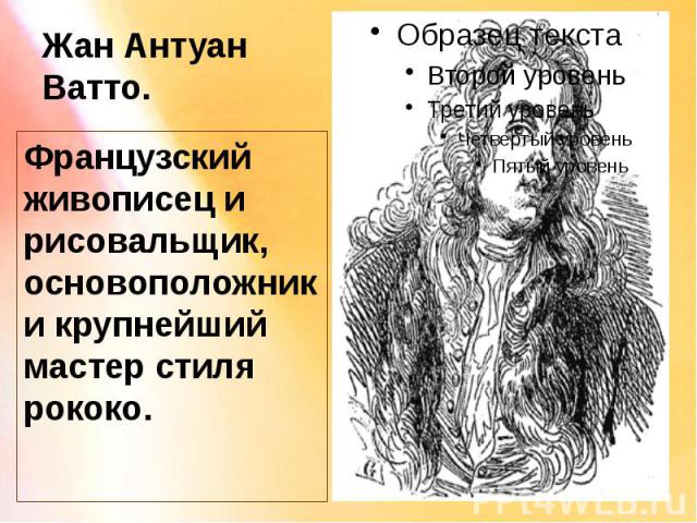 Жан Антуан Ватто. Французский живописец и рисовальщик, основоположник и крупнейший мастер стиля рококо.