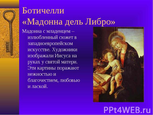 Ботичелли «Мадонна дель Либро» Мадонна с младенцем – излюбленный сюжет в западноевропейском искусстве. Художники изображали Иисуса на руках у святой матери. Эти картины поражают нежностью и благочестием, любовью и лаской.