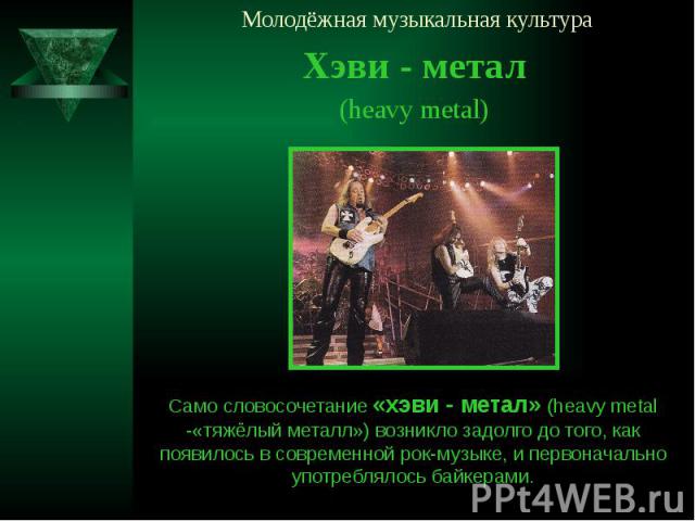 Молодёжная музыкальная культура Хэви - метал (heavy metal)
