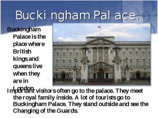 Buckingham Palace is the place where British kings and queens live when they are
