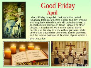 Good Friday is a public holiday in the United Kingdom. It falls just before East