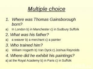 Multiple choice Where was Thomas Gainsborough born? In London b) in Manchester c