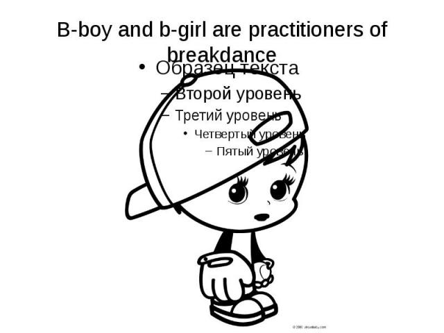B-boy and b-girl are practitioners of breakdance