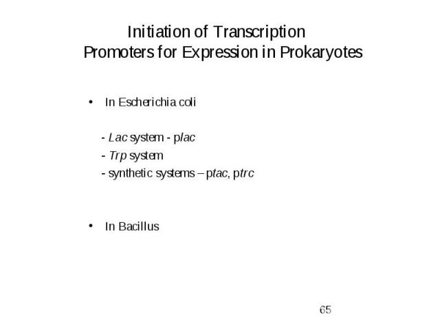 Initiation of Transcription Promoters for Expression in Prokaryotes In Escherichia coli - Lac system - plac - Trp system - synthetic systems – ptac, ptrc In Bacillus
