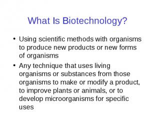 What Is Biotechnology? Using scientific methods with organisms to produce new pr