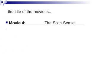 the title of the movie is… Movie 4: ________The Sixth Sense____ .
