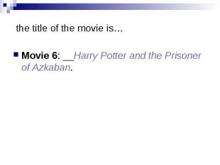 the title of the movie is… Movie 6: __Harry Potter and the Prisoner of Azkaban.