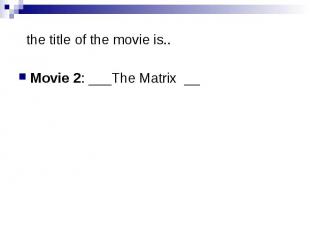 the title of the movie is.. Movie 2: ___The Matrix __