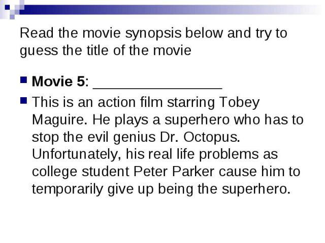 Read the movie synopsis below and try to guess the title of the movie Movie 5: ________________ This is an action film starring Tobey Maguire. He plays a superhero who has to stop the evil genius Dr. Octopus. Unfortunately, his real life problems as…