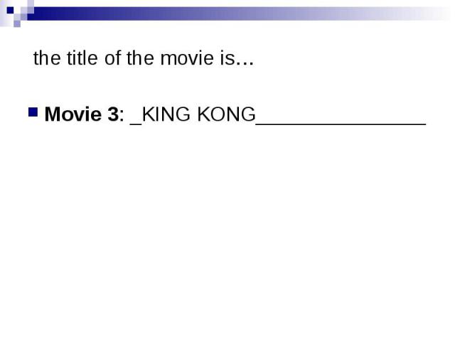 the title of the movie is… Movie 3: _KING KONG_______________