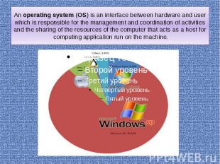 An operating system (OS) is an interface between hardware and user which is resp