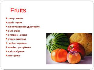 Fruits cherry- вишня peach- персик melon/watermelon-дыня/арбуз plum-слива pineap