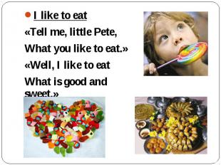 I like to eat «Tell me, little Pete, What you like to eat.» «Well, I like to eat