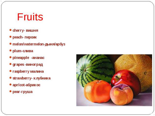 Fruits cherry- вишня peach- персик melon/watermelon-дыня/арбуз plum-слива pineapple -ананас grapes -виноград raspberry малина strawberry- клубника apricot-абрикос pear-груша