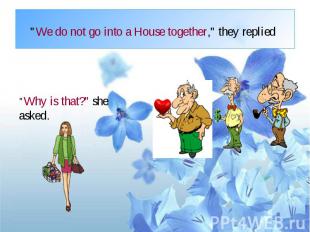 &quot;We do not go into a House together,&quot; they replied