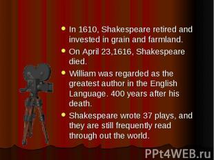 In 1610, Shakespeare retired and invested in grain and farmland. On April 23,161