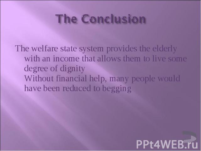 The welfare state system provides the elderly with an income that allows them to live some degree of dignity Without financial help, many people would have been reduced to begging The welfare state system provides the elderly with an income that all…