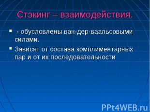 Стэкинг – взаимодействия. - обусловлены ван-дер-ваальсовыми силами. Зависят от с