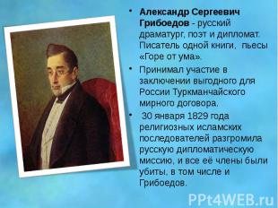 Александр Сергеевич Грибоедов - русский драматург, поэт и дипломат. Писатель одн