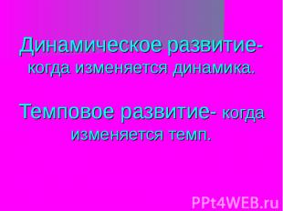 Динамическое развитие- когда изменяется динамика. Темповое развитие- когда измен