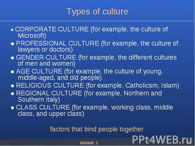 ● CORPORATE CULTURE (for example, the culture of Microsoft) ● CORPORATE CULTURE (for example, the culture of Microsoft) ● PROFESSIONAL CULTURE (for example, the culture of lawyers or doctors) ● GENDER CULTURE (for example, the different cultures of …