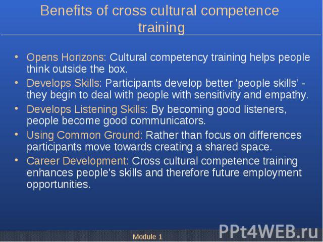 Opens Horizons: Cultural competency training helps people think outside the box. Opens Horizons: Cultural competency training helps people think outside the box. Develops Skills: Participants develop better 'people skills' - they begin to deal with …