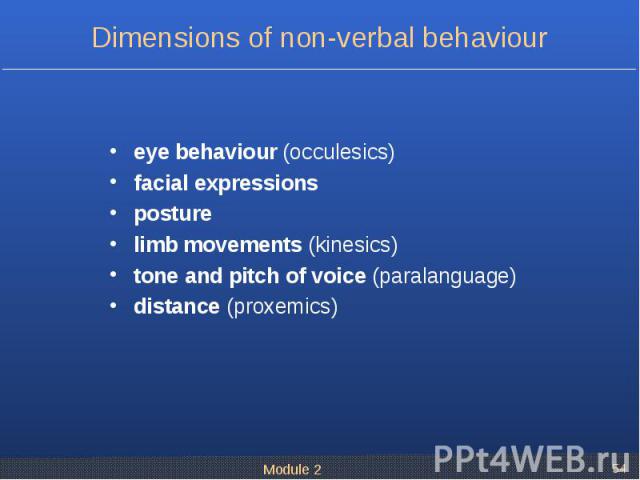 eye behaviour (occulesics) facial expressions posture limb movements (kinesics) tone and pitch of voice (paralanguage) distance (proxemics)