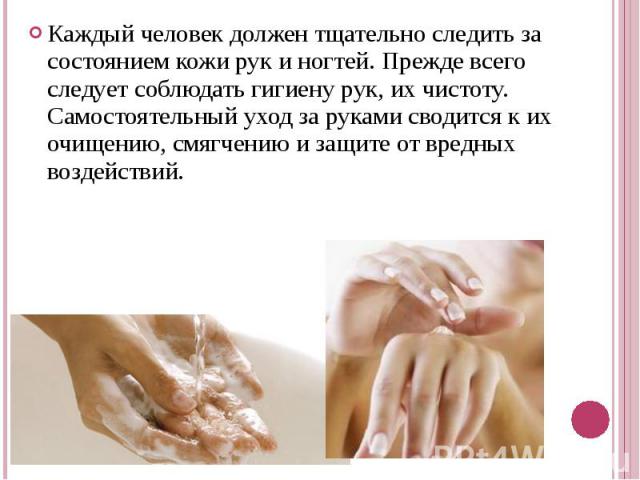 Каждый человек должен тщательно следить за состоянием кожи рук и ногтей. Прежде всего следует соблюдать гигиену рук, их чистоту. Самостоятельный уход за руками сводится к их очищению, смягчению и защите от вредных воздействий. Каждый человек должен …