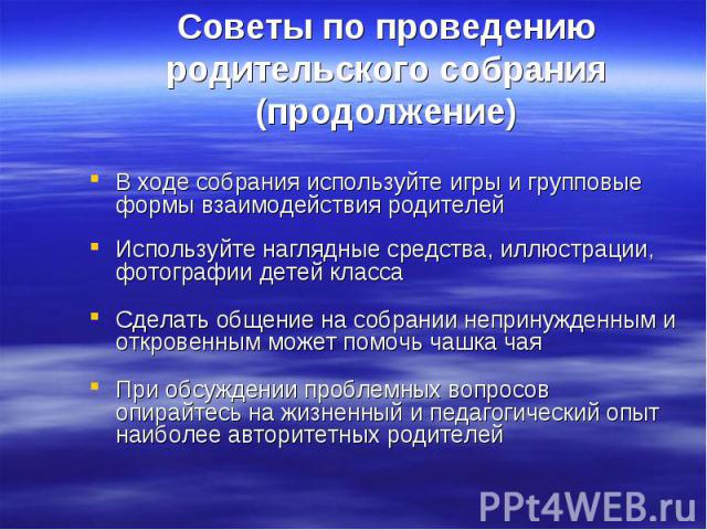 Советы по проведению родительского собрания (продолжение) В ходе собрания используйте игры и групповые формы взаимодействия родителей Используйте наглядные средства, иллюстрации, фотографии детей класса Сделать общение на собрании непринужденным и о…