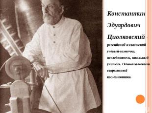Константин Эдуардович Циолковский - российский и советский учёный-самоучка, иссл