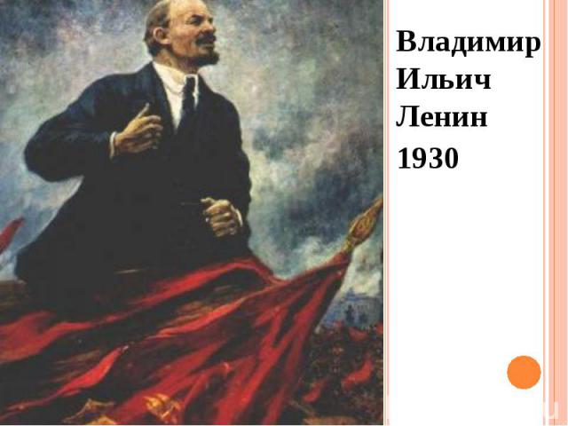 Владимир Ильич Ленин Владимир Ильич Ленин 1930