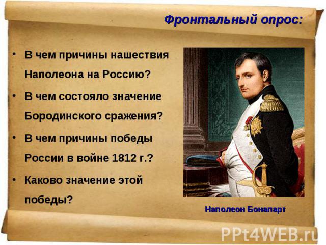 В чем причины нашествия Наполеона на Россию? В чем причины нашествия Наполеона на Россию? В чем состояло значение Бородинского сражения? В чем причины победы России в войне 1812 г.? Каково значение этой победы?