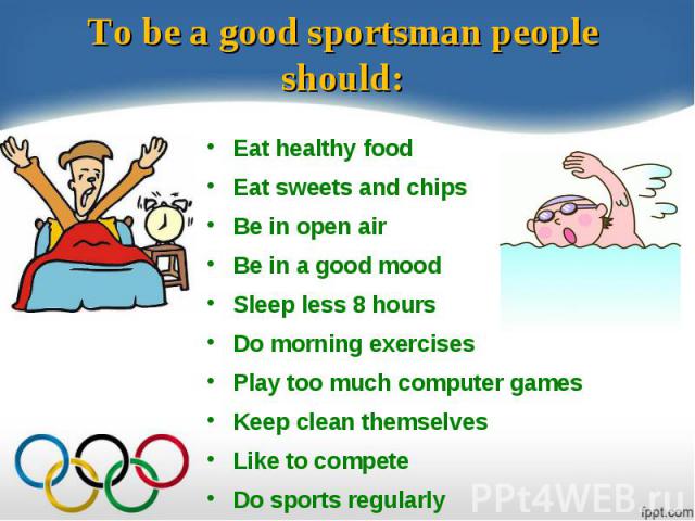 Eat healthy food Eat healthy food Eat sweets and chips Be in open air Be in a good mood Sleep less 8 hours Do morning exercises Play too much computer games Keep clean themselves Like to compete Do sports regularly