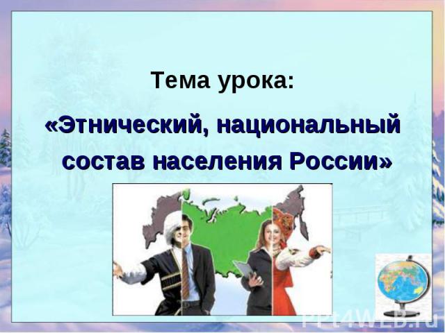Тема урока: Тема урока: «Этнический, национальный состав населения России»