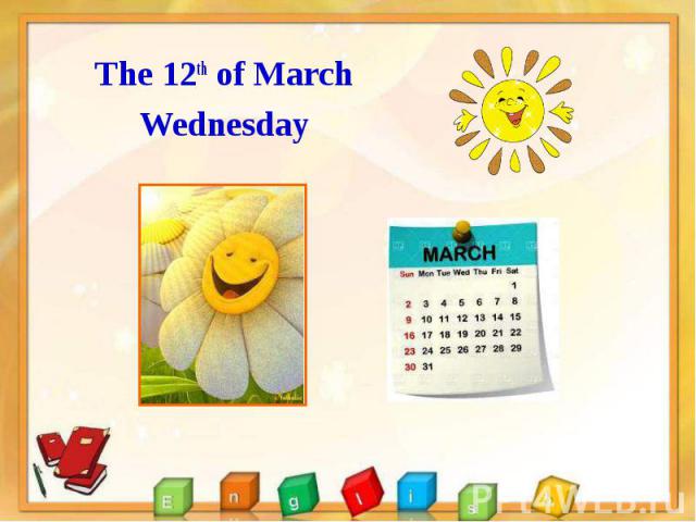The 12th of March The 12th of March Wednesday