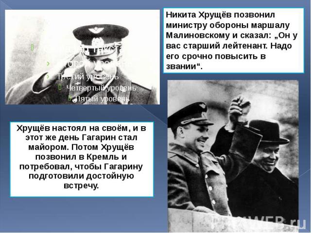 Хрущёв настоял на своём, и в этот же день Гагарин стал майором. Потом Хрущёв позвонил в Кремль и потребовал, чтобы Гагарину подготовили достойную встречу. Хрущёв настоял на своём, и в этот же день Гагарин стал майором. Потом Хрущёв позвонил в Кремль…