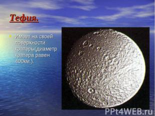 Тефия. Имеет на своей поверхности кратеры(диаметр кратера равен 400км.).