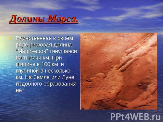 Долины Марса. Единственная в своём роде рифовая долина “Маринеров”,тянущаяся на тысячи км. При ширине в 100 км и глубиной в несколько км. На Земле или Луне подобного образования нет.