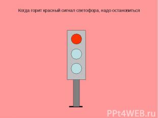 Когда горит красный сигнал светофора, надо остановиться
