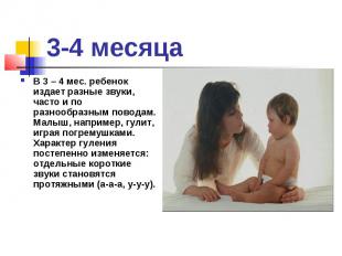 3-4 месяца В 3 – 4 мес. ребенок издает разные звуки, часто и по разнообразным по