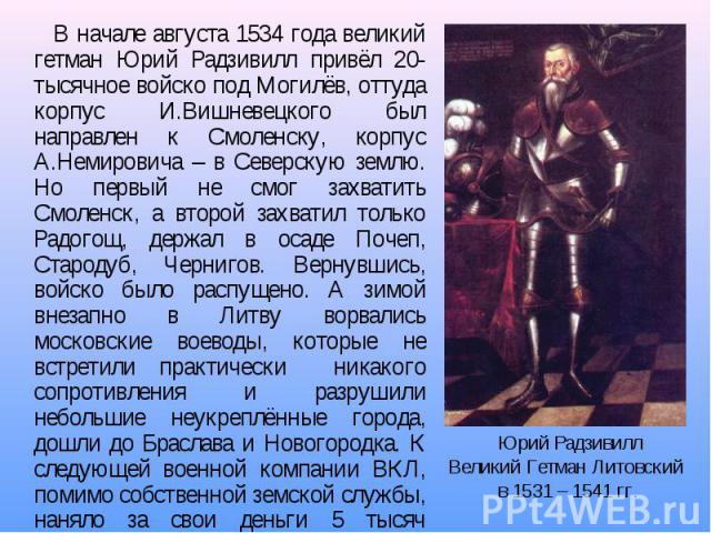 В начале августа 1534 года великий гетман Юрий Радзивилл привёл 20-тысячное войско под Могилёв, оттуда корпус И.Вишневецкого был направлен к Смоленску, корпус А.Немировича – в Северскую землю. Но первый не смог захватить Смоленск, а второй захватил …